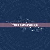 71年生肖猪50岁以后运势，71年属猪49岁有一灾2023的运气