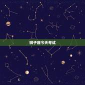 狮子座今天考试，狮子座明天考试运气如何