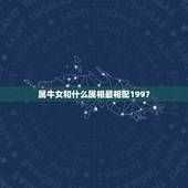 属牛女和什么属相最相配1997，属牛的女人和什么属相最配