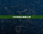 1999年怎么算是23岁，1999年9月10日出生现在多大了？谢谢