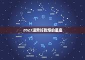 2023运势好到爆的星座，2023年学业运好的星座有哪些