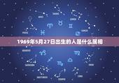1969年5月27日出生的人是什么属相，1969年出生的属什么生肖。