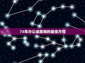 73年办公桌属相的最佳方位，1973年属牛的人2014开运位在哪个方向