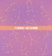 八字测试一生几次婚姻，生辰八字测一生几段婚姻