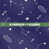 双子座男生喜欢一个女生的表现，双子男喜欢你的小动作