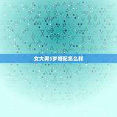女大男5岁婚配怎么样，女大男五岁结婚好不好呢？