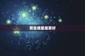 男生啥星座更好，什么星座的男生最专一