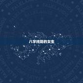 八字纯阳的女生，八字纯阳的女生生孩子