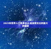 2023年世界人口有多少人 全球男女比例最大的国家