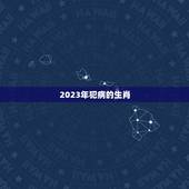 2023年犯病的生肖，属马2023年害太岁化解方法怎么化解？