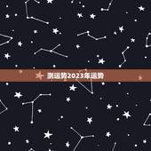 测运势2023年运势，测运势2023年运势免费周易