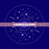 女鼠婚配什么生肖男好，女鼠配什么生肖最好