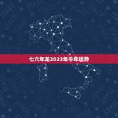 七六年龙2023年牛年运势，76年属龙2023年运势及运程每月运程