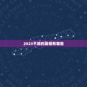 2023不顺的属相有哪些，2023年运势最好的生肖