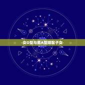 女O型与男A型婚配子女，O型血女与A型血男结婚生的孩子会有几种血型？