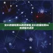 女83的猪和男86的虎婚姻 女83的猪和男86的虎配对点评