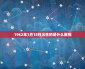 1962年1月18日出生的是什么属相，1962年1月18日出生的是什么