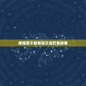 摩羯男不敢看你又会盯着你看，白羊座分手会回头吗