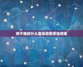 狮子座和什么座是闺蜜更佳闺蜜，狮子座命中注定的姻缘