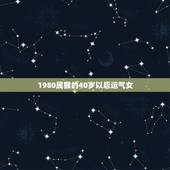 1980属猴的40岁以后运气女(详解生肖属猴人的命运转折点)