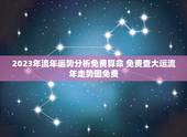 2023年流年运势分析免费算命 免费查大运流年走势图免费