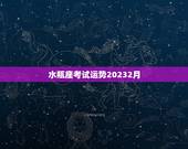 水瓶座考试运势20232月，2023水瓶座考试运