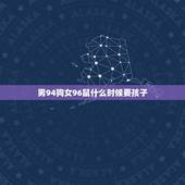男94狗女96鼠什么时候要孩子，94年属狗男与96年属鼠女在2014年