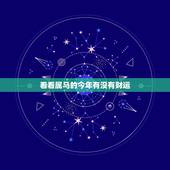 看看属马的今年有没有财运，属马的今年哪方财运最好