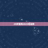 29岁属鸡2023年运势，生肖鸡2023年运势