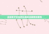 双子女生日喜欢什么礼物(聪明灵活的双子座女生的生日礼物是什么)
