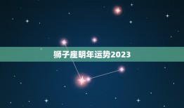 狮子座明年运势2023(狮子座将迎来事业大发展)