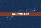 2023射手座全年运势，2023射手座全年运势完整版
