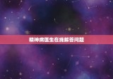 精神病医生在线解答问题，在线精神病医生免费