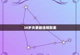 38岁夫妻最佳婚配表，38岁结婚好不好