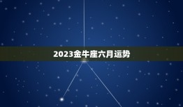 2023金牛座六月运势(事业顺风顺水财运亨通)