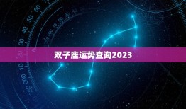 双子座运势查询2023(探寻未来预知命运)