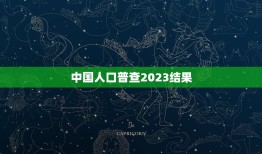 中国人口普查2023结果，2023年人口普查数据是多少？