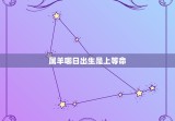 属羊哪日出生是上等命 属羊几点出生最好