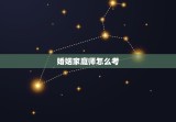 婚姻家庭师怎么考，婚姻家庭师怎么考2022
