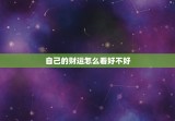 自己的财运怎么看好不好，财运怎么看好坏不好