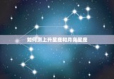 如何测上升星座和月亮星座，最准确的月亮星座查询