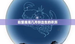巨蟹座是几月份出生的农历(详解巨蟹座的农历生日是什么时候)