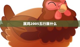属鸡2005五行属什么(解析五行属木命运多变)