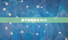狮子座属猴女2023(星象预测爱情事业双丰收)