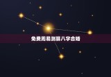 免费周易测算八字合婚，周易免费合婚最准的