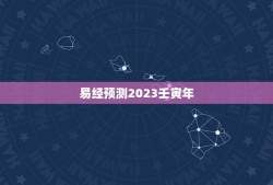 易经预测2023壬寅年，易经预测2023年年运