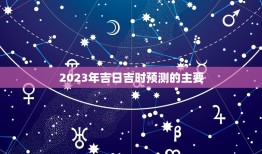 2023年吉日吉时网(预测未来指引人生)