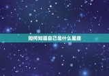 如何知道自己是什么星座 怎样算星座是正确的