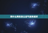 用什么网名会让运气越来越好，用怎样的网名才会运气越来越好
