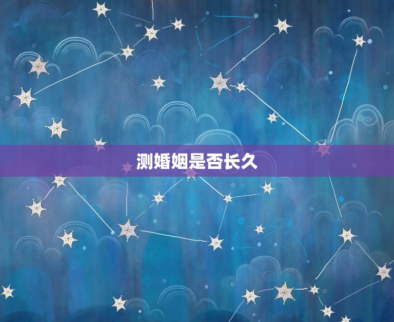 测婚姻是否长久，怎么测试婚姻能不能长久，婚  第1张